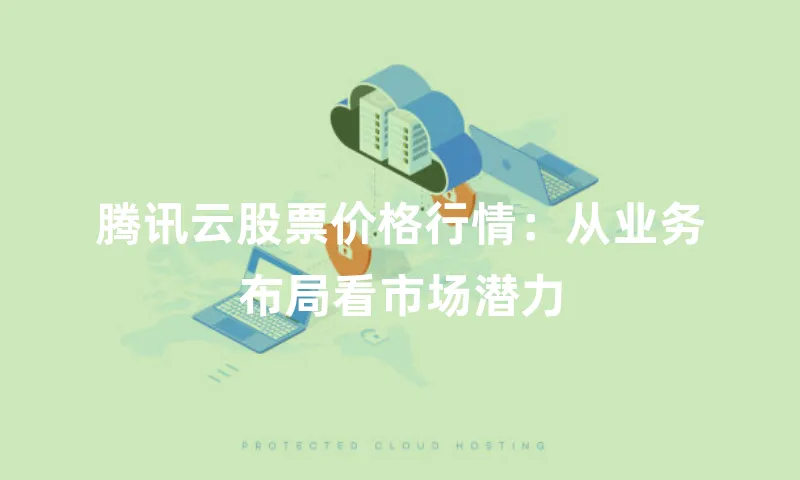 腾讯云股票价格行情：从业务布局看市场潜力