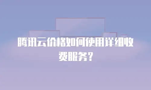 腾讯云价格如何使用详细收费服务？