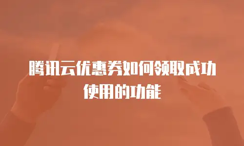 腾讯云优惠券如何领取成功使用的功能