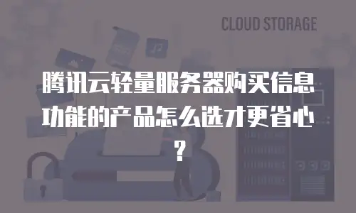 腾讯云轻量服务器购买信息功能的产品怎么选才更省心？