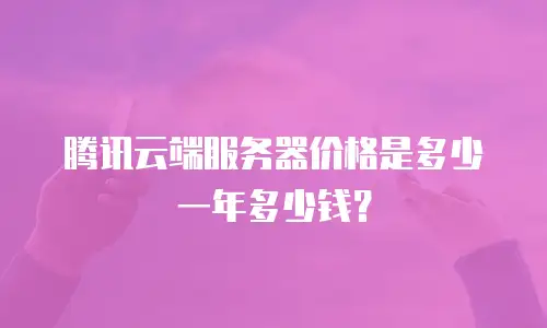 腾讯云端服务器价格是多少一年多少钱？