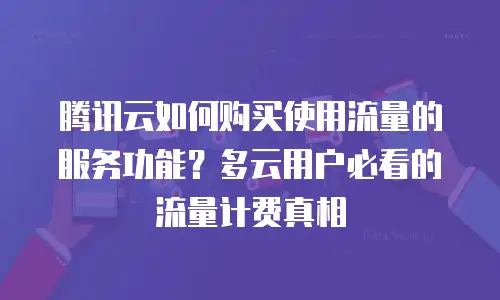 腾讯云如何购买使用流量的服务功能？多云用户必看的流量计费真相