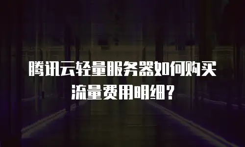 腾讯云轻量服务器如何购买流量费用明细？