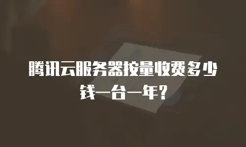 腾讯云服务器按量收费多少钱一台一年？