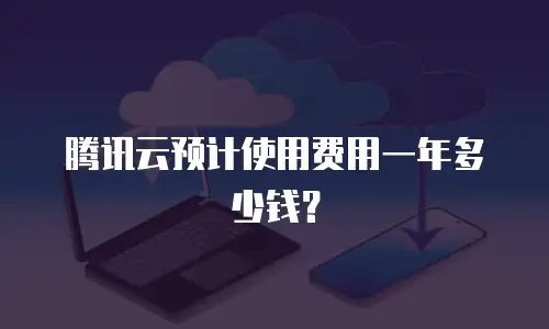 腾讯云预计使用费用一年多少钱？