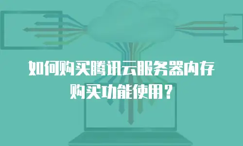 如何购买腾讯云服务器内存购买功能使用？