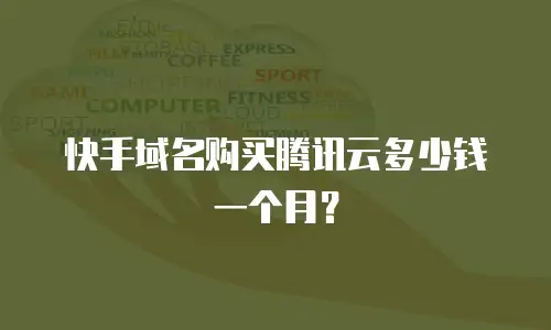 快手域名购买腾讯云多少钱一个月？