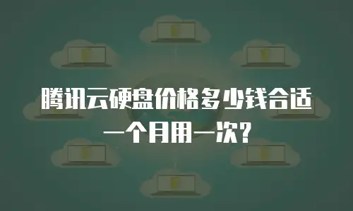 腾讯云硬盘价格多少钱合适一个月用一次？