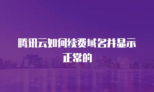 腾讯云如何续费域名并显示正常的