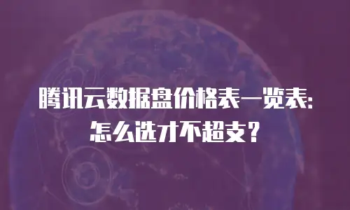 腾讯云数据盘价格表一览表：怎么选才不超支？