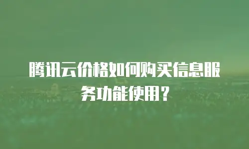 腾讯云价格如何购买信息服务功能使用？