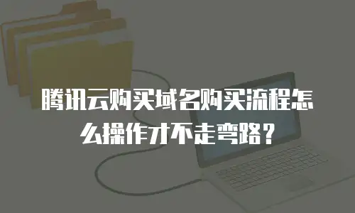 腾讯云购买域名购买流程怎么操作才不走弯路？