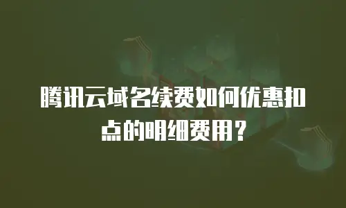 腾讯云域名续费如何优惠扣点的明细费用？