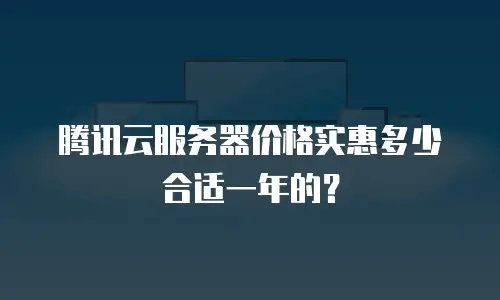 腾讯云服务器价格实惠多少合适一年的？
