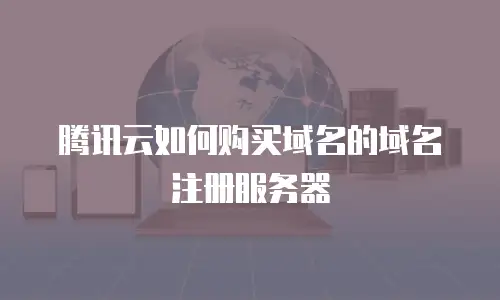 腾讯云如何购买域名的域名注册服务器