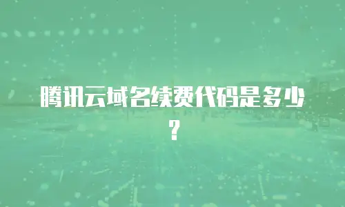 腾讯云域名续费代码是多少？