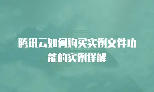 腾讯云如何购买实例文件功能的实例详解