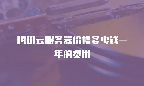 腾讯云服务器价格多少钱一年的费用