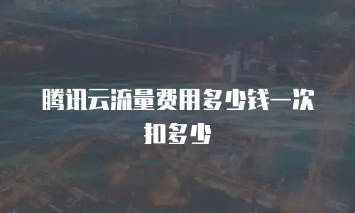 腾讯云流量费用多少钱一次扣多少