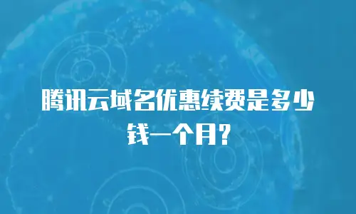 腾讯云域名优惠续费是多少钱一个月？