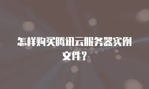 怎样购买腾讯云服务器实例文件？
