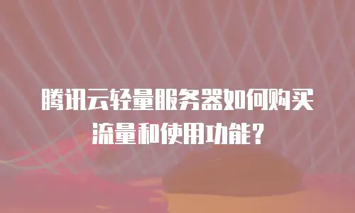 腾讯云轻量服务器如何购买流量和使用功能？