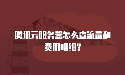 腾讯云服务器怎么查流量和费用明细？