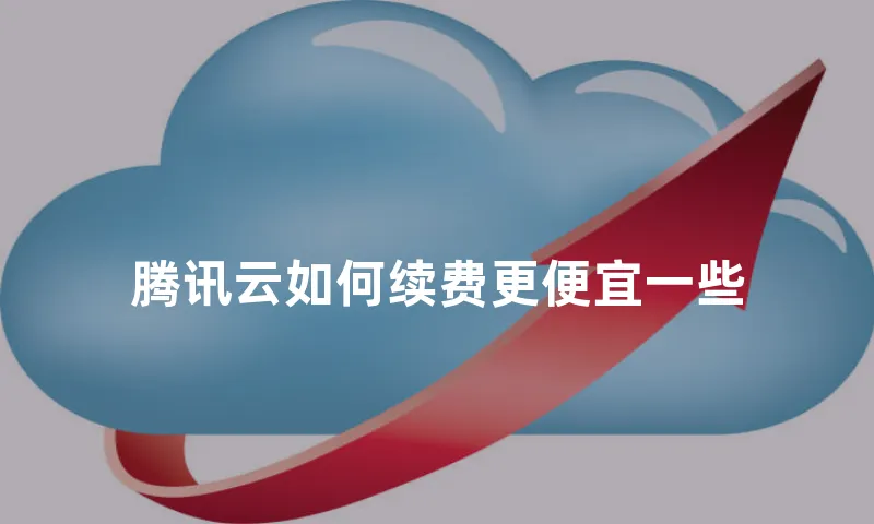 腾讯云如何续费更便宜一些