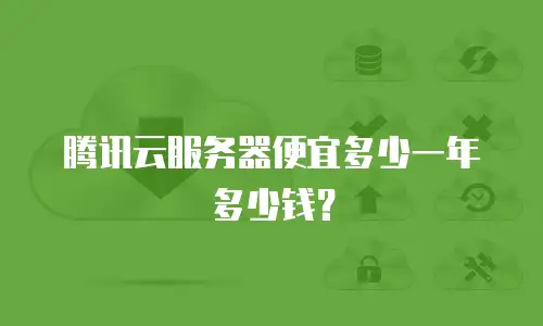 腾讯云服务器便宜多少一年多少钱？