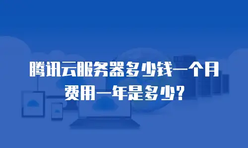 腾讯云服务器多少钱一个月费用一年是多少？