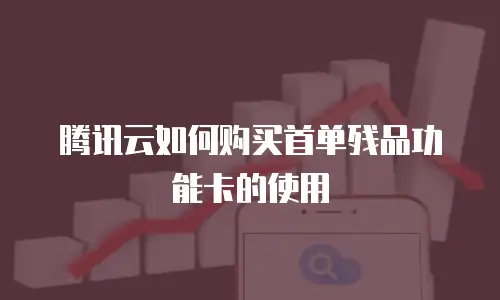 腾讯云如何购买首单残品功能卡的使用