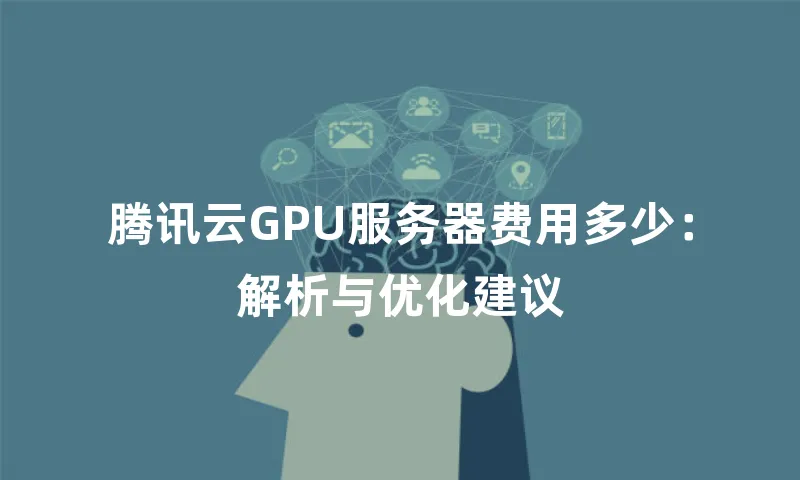 腾讯云GPU服务器费用多少：解析与优化建议