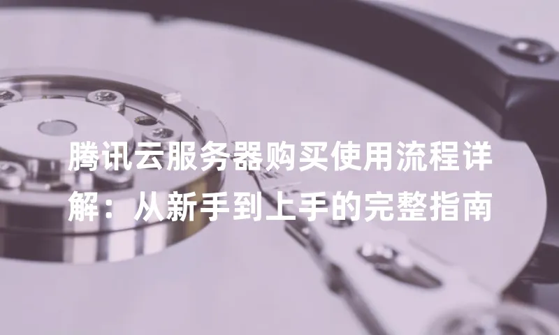 腾讯云服务器购买使用流程详解：从新手到上手的完整指南