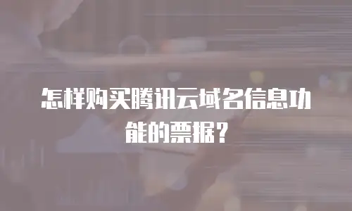 怎样购买腾讯云域名信息功能的票据？