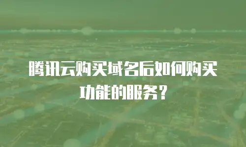 腾讯云购买域名后如何购买功能的服务？