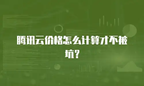 腾讯云价格怎么计算才不被坑？