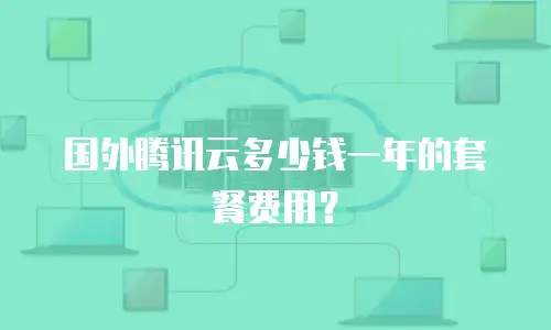 国外腾讯云多少钱一年的套餐费用？