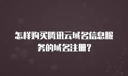 怎样购买腾讯云域名信息服务的域名注册？