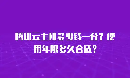 腾讯云主机多少钱一台？使用年限多久合适？