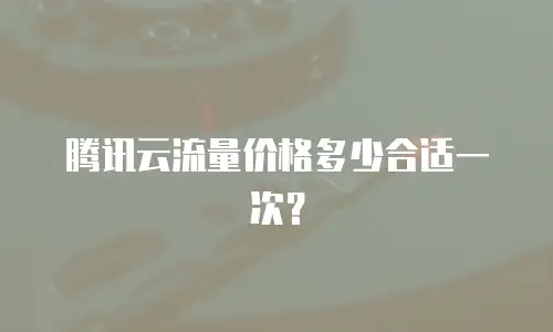 腾讯云流量价格多少合适一次？