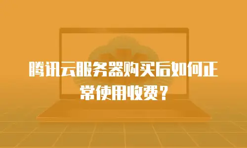 腾讯云服务器购买后如何正常使用收费？