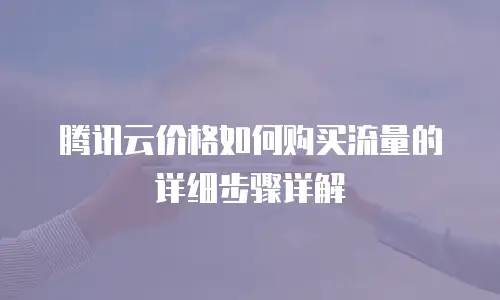 腾讯云价格如何购买流量的详细步骤详解