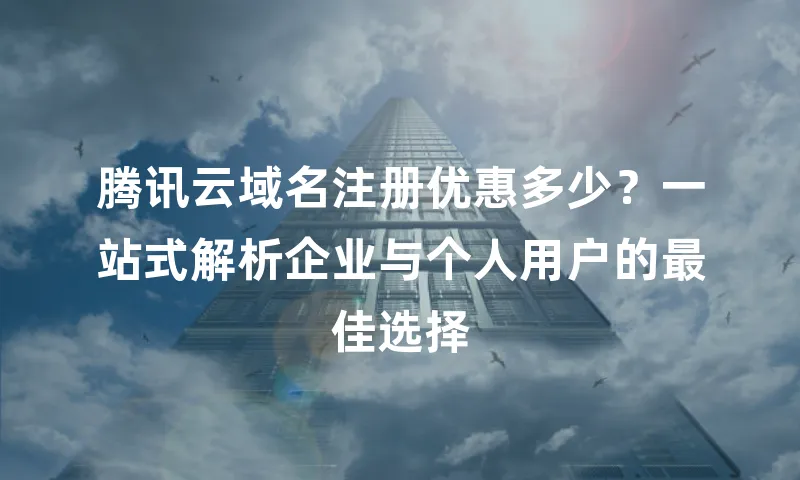 腾讯云域名注册优惠多少？一站式解析企业与个人用户的最佳选择