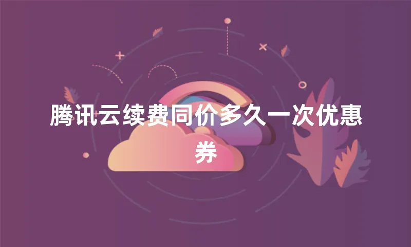 腾讯云续费同价多久一次优惠券