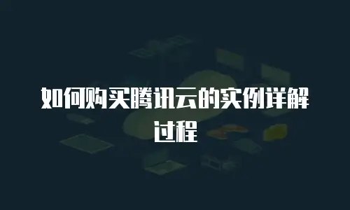 如何购买腾讯云的实例详解过程