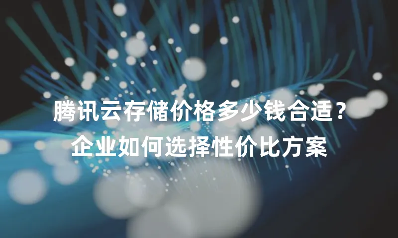 腾讯云存储价格多少钱合适？企业如何选择性价比方案