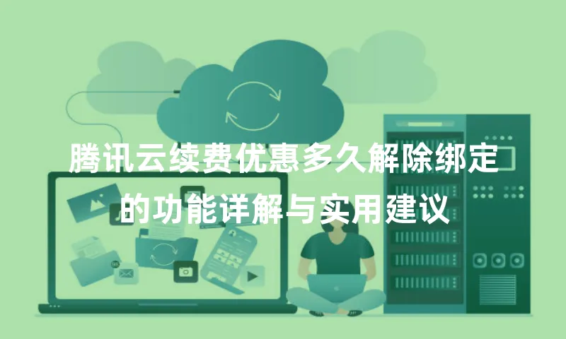 腾讯云续费优惠多久解除绑定的功能详解与实用建议