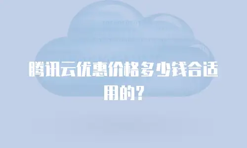 腾讯云优惠价格多少钱合适用的？