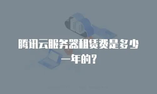 腾讯云服务器租赁费是多少一年的？