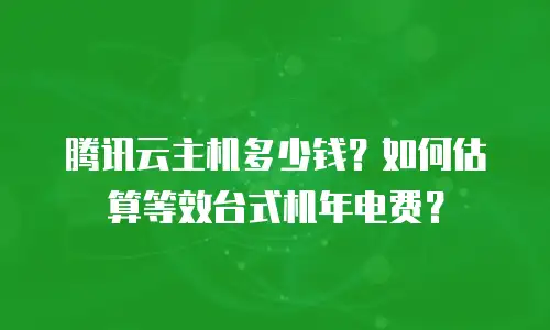 腾讯云主机多少钱？如何估算等效台式机年电费？